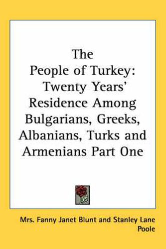 Cover image for The People of Turkey: Twenty Years' Residence Among Bulgarians, Greeks, Albanians, Turks and Armenians Part One