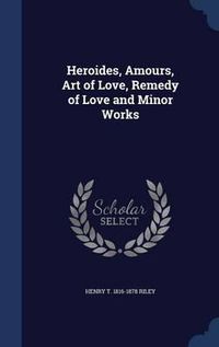 Cover image for Heroides, Amours, Art of Love, Remedy of Love and Minor Works