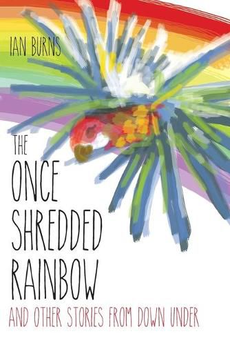 The Once Shredded Rainbow: and Other Stories from Down Under