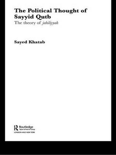 The Political Thought of Sayyid Qutb: The Theory of Jahiliyyah