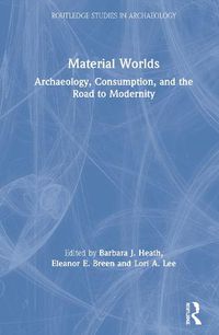 Cover image for Material Worlds: Archaeology, Consumption, and the Road to Modernity