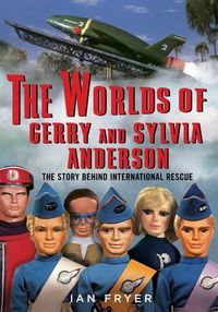 Cover image for The Worlds of Gerry and Sylvia Anderson: The Story Behind International Rescue