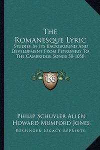 Cover image for The Romanesque Lyric: Studies in Its Background and Development from Petronius to the Cambridge Songs 50-1050