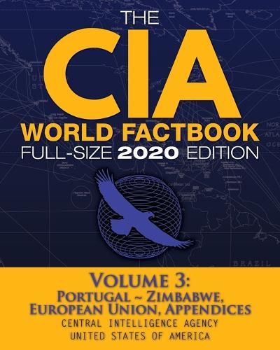 Cover image for The CIA World Factbook Volume 3 - Full-Size 2020 Edition: Giant Format, 600+ Pages: The #1 Global Reference, Complete & Unabridged - Vol. 3 of 3, Portugal Zimbabwe, European Union, Appendices