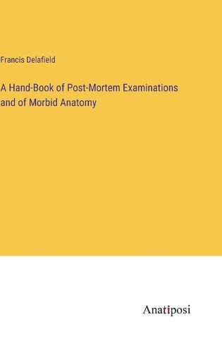 Cover image for A Hand-Book of Post-Mortem Examinations and of Morbid Anatomy