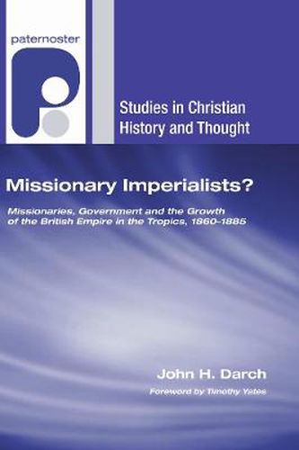 Missionary Imperialists?: Missionaries, Government, and the Growth of the British Empire in the Tropics, 1860-1885