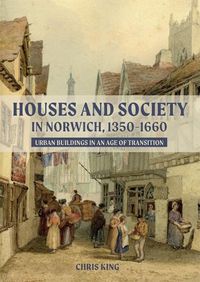 Cover image for Houses and Society in Norwich, 1350-1660: Urban Buildings in an Age of Transition