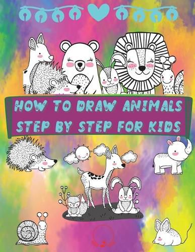 Cover image for How to Draw Animals Step by Step for Kids: Fun and Simple Step-By-Step Guide to Drawing Cute Animals for Boys, Girls, Kindergarten, Toddlers, Preschoolers