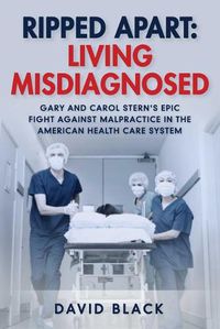 Cover image for Ripped Apart: Living Misdiagnosed: Gary and Carol Stern's Epic Fight Against Malpractice in the American Health Care System