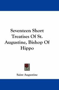 Cover image for Seventeen Short Treatises of St. Augustine, Bishop of Hippo