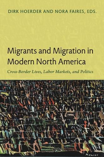 Cover image for Migrants and Migration in Modern North America: Cross-Border Lives, Labor Markets, and Politics