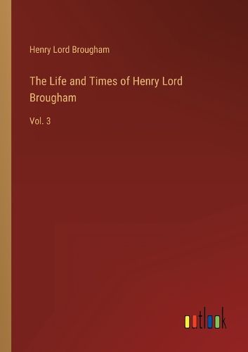 The Life and Times of Henry Lord Brougham