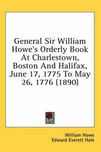 Cover image for General Sir William Howe's Orderly Book at Charlestown, Boston and Halifax, June 17, 1775 to May 26, 1776 (1890)