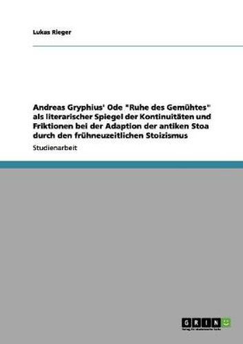 Cover image for Andreas Gryphius' Ode Ruhe des Gemuhtes als literarischer Spiegel der Kontinuitaten und Friktionen bei der Adaption der antiken Stoa durch den fruhneuzeitlichen Stoizismus