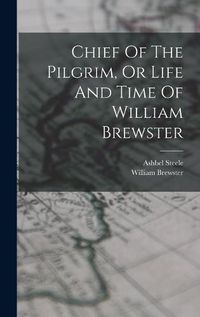 Cover image for Chief Of The Pilgrim, Or Life And Time Of William Brewster