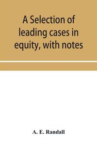 Cover image for A selection of leading cases in equity, with notes: intended to form a companion volume to Shirley's Leading cases in the common law