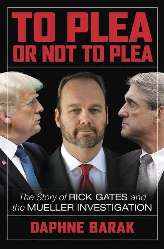 Cover image for To Plea or Not to Plea: The Story of Rick Gates and the Mueller Investigation