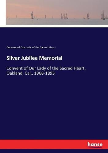 Cover image for Silver Jubilee Memorial: Convent of Our Lady of the Sacred Heart, Oakland, Cal., 1868-1893