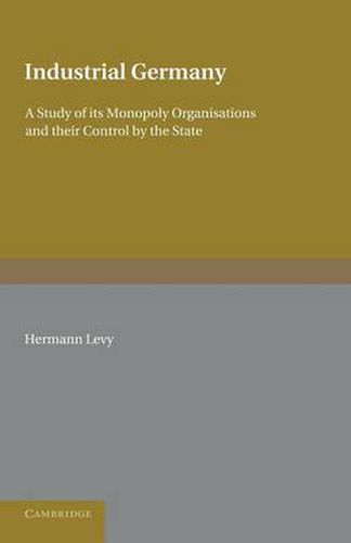 Cover image for Industrial Germany: A Study of its Monopoly Organisations and their Control by the State