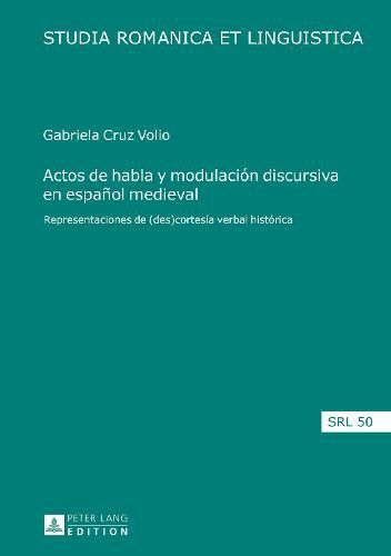 Actos de Habla Y Modulacion Discursiva En Espanol Medieval: Representaciones de (Des)Cortesia Verbal Historica