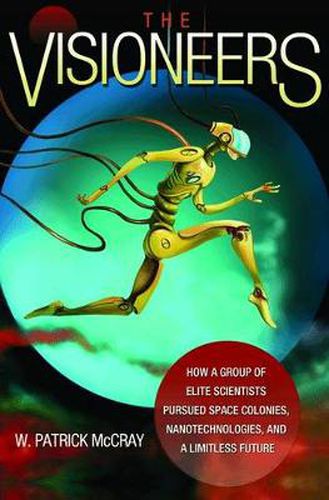 Cover image for The Visioneers: How a Group of Elite Scientists Pursued Space Colonies, Nanotechnologies, and a Limitless Future