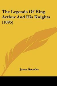 Cover image for The Legends of King Arthur and His Knights (1895)