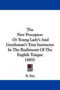 Cover image for The New Preceptor: Or Young Lady's and Gentleman's True Instructor in the Rudiments of the English Tongue (1801)