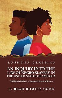 Cover image for An Inquiry Into the Law of Negro Slavery in the United States of America To Which Is Prefixed, a Historical Sketch of Slavery Volume 1