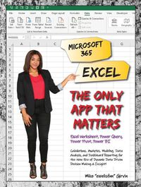 Cover image for Microsoft 365 Excel: The Only App That Matters: Calculations, Analytics, Modeling, Data Analysis and Dashboard Reporting for the New Era of Dynamic Data Driven Decision Making & Insight