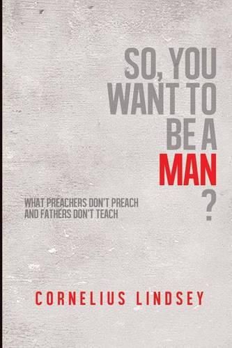 Cover image for So, You Want to be a Man?: What Preachers Don't Preach and Fathers Don't Teach