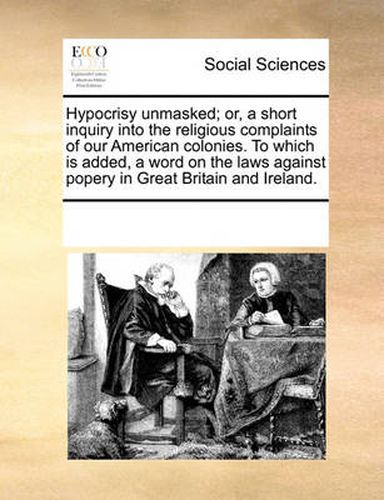 Cover image for Hypocrisy Unmasked; Or, a Short Inquiry Into the Religious Complaints of Our American Colonies. to Which Is Added, a Word on the Laws Against Popery in Great Britain and Ireland.