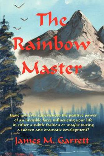 Cover image for The Rainbow Master: Have You Ever Experienced the Positive Power of an Invisible Force Influencing Your Life in Either a Subtle Fashion or