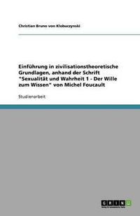 Cover image for Einfuhrung in zivilisationstheoretische Grundlagen, anhand der Schrift Sexualitat und Wahrheit 1 - Der Wille zum Wissen von Michel Foucault