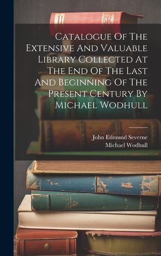 Cover image for Catalogue Of The Extensive And Valuable Library Collected At The End Of The Last And Beginning Of The Present Century By Michael Wodhull