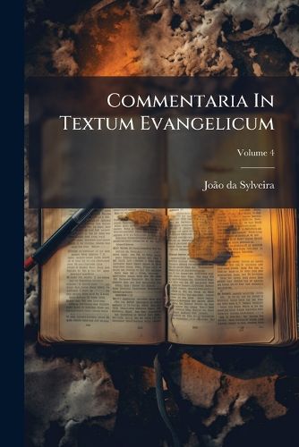 Cover image for Commentaria in Textum Evangelicum: Explanans Tertiam Sacratissimum Annum Praedicationis Christi Jesu, Volume 4