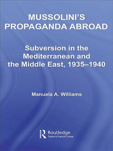 Cover image for Mussolini's Propaganda Abroad: Subversion in the Mediterranean and the Middle East, 1935-1940