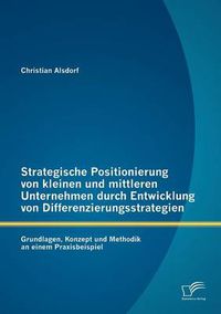 Cover image for Strategische Positionierung von kleinen und mittleren Unternehmen durch Entwicklung von Differenzierungsstrategien: Grundlagen, Konzept und Methodik an einem Praxisbeispiel