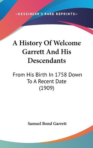 Cover image for A History of Welcome Garrett and His Descendants: From His Birth in 1758 Down to a Recent Date (1909)