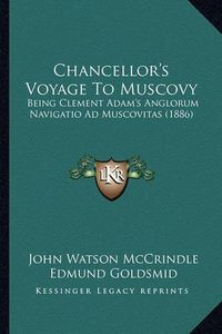 Cover image for Chancellor's Voyage to Muscovy: Being Clement Adam's Anglorum Navigatio Ad Muscovitas (1886)