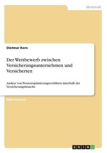 Cover image for Der Wettbewerb zwischen Versicherungsunternehmen und Versicherten: Analyse von Prozessoptimierungsverfahren innerhalb der Versicherungsbranche