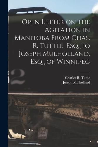 Cover image for Open Letter on the Agitation in Manitoba From Chas. R. Tuttle, Esq, to Joseph Mulholland, Esq., of Winnipeg [microform]