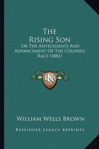 The Rising Son the Rising Son: Or the Antecedents and Advancement of the Colored Race (1882or the Antecedents and Advancement of the Colored Race (1882) )