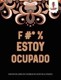 Cover image for F #* % Estoy Ocupado: Edicion Del Libro De Colorear De Alivio De La Tension