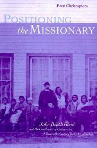 Cover image for Positioning the Missionary: John Booth Good and the Confluence of Cultures in Nineteenth-Century British Columbia