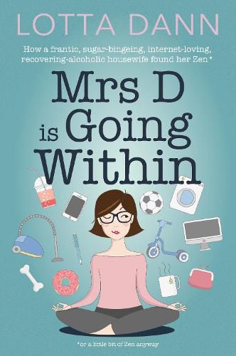 Cover image for Mrs D is Going Within: How a Frantic, Sugar-Bingeing, Internet-Loving, Recovering-Alcoholic Housewife Found Her Zen