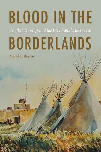 Cover image for Blood in the Borderlands: Conflict, Kinship, and the Bent Family, 1821-1920