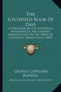 Cover image for The Litchfield Book of Days: A Collation of the Historical, Biographical, and Literary Reminiscences of the Town of Litchfield, Connecticut (1899)