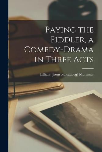 Cover image for Paying the Fiddler, a Comedy-drama in Three Acts