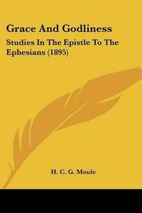 Cover image for Grace and Godliness: Studies in the Epistle to the Ephesians (1895)