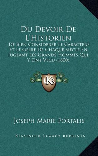 Du Devoir de L'Historien: de Bien Considerer Le Caractere Et Le Genie de Chaque Siecle En Jugeant Les Grands Hommes Qui y Ont Vecu (1800)